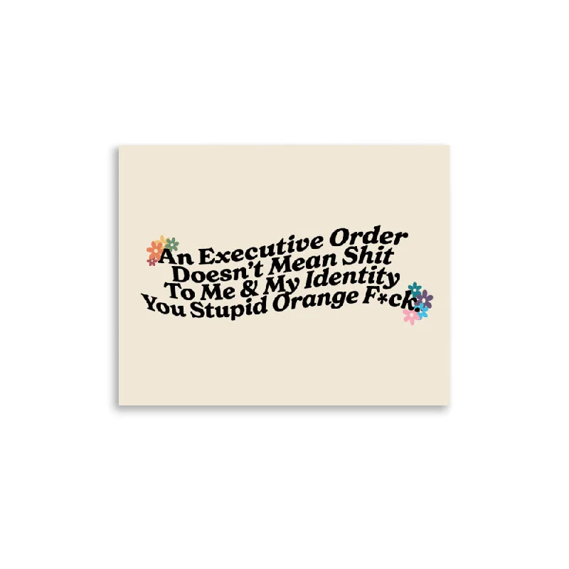 An Executive Order Doesn’t Mean Shit to Me and My Identity, You Stupid Orange F*ck Poster