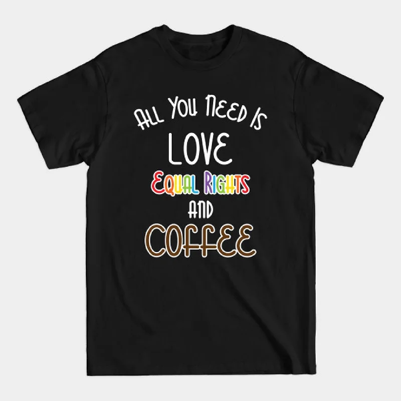 Affordable graphic tees with gender-neutral designs--T Shirt For Pride Month, LGBT Shirt, All You Need Is Love, Equal Rights, And Coffee Affordable graphic tees with gender-neutral designs--T Shirt For Pride Month, LGBT Shirt, All You Need Is Love, Equal Rights, And Coffee