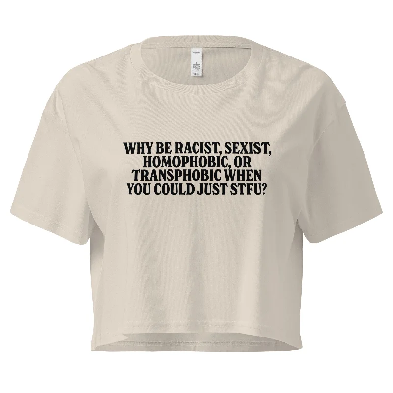 Why Be Racist, Sexist, Homophobic, Or Transphobic When You Could Just STFU Unisex Crop Top