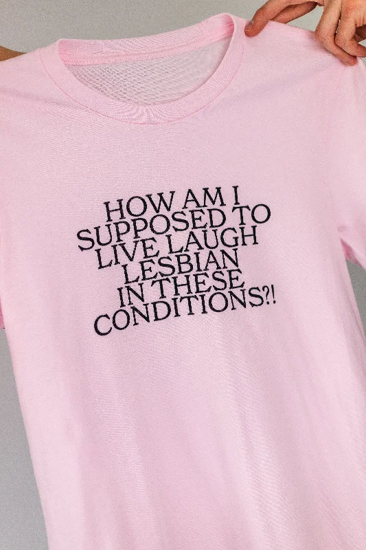 How Am I Supposed To Live Laugh Lesbian In These Conditions Unisex T-Shirt