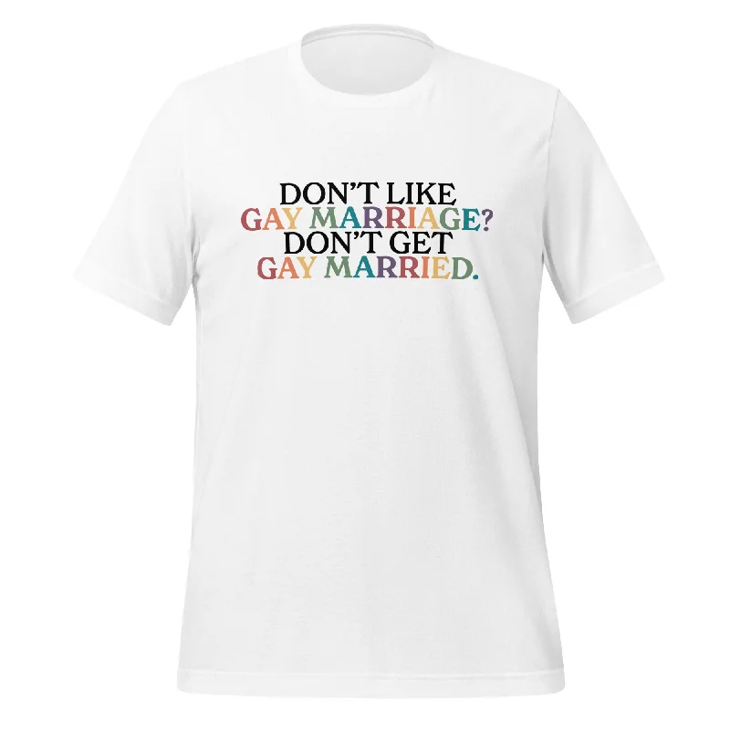 Don't Like Gay Marriage? Don't Get Gay Married Unisex T-Shirt