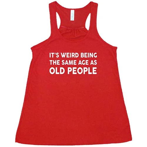 its-weird-being-the-same-age-as-old-people-shirt