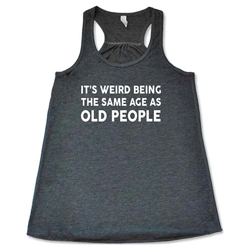 its-weird-being-the-same-age-as-old-people-shirt